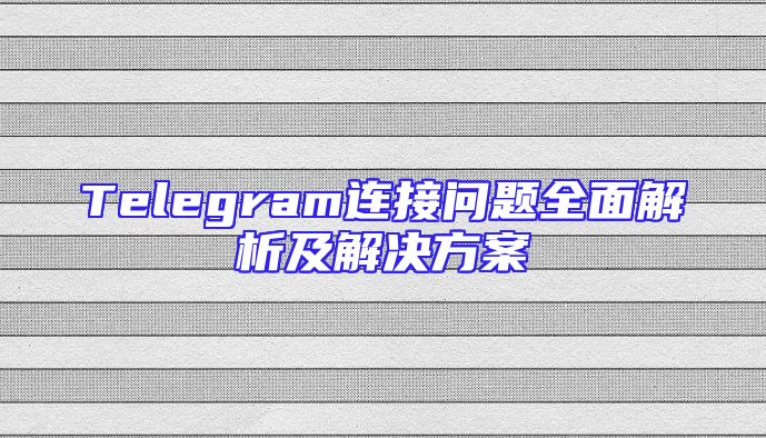 Telegram连接问题全面解析及解决方案