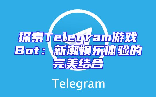 探索Telegram游戏Bot：新潮娱乐体验的完美结合