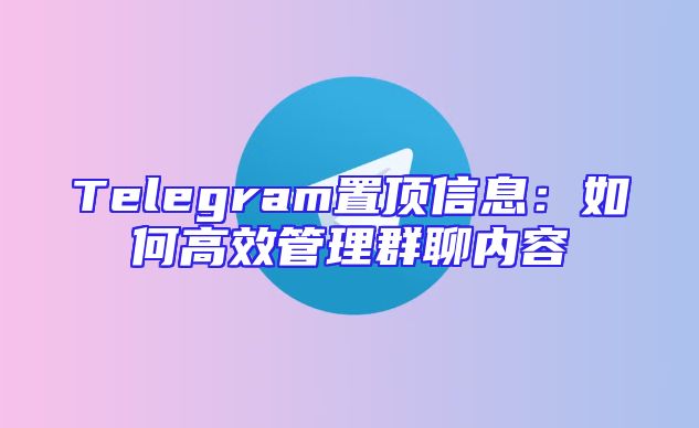 Telegram置顶信息：如何高效管理群聊内容
