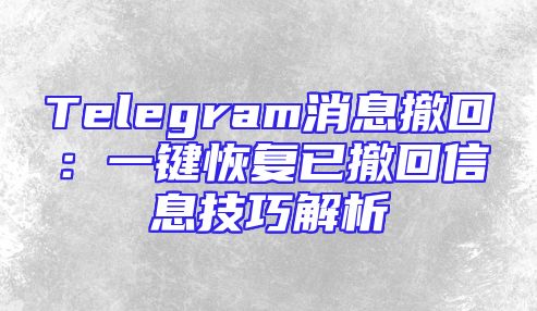 Telegram消息撤回：一键恢复已撤回信息技巧解析