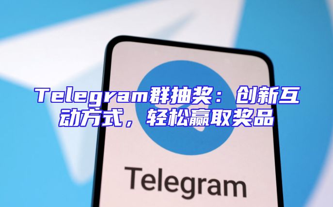 Telegram群抽奖：创新互动方式，轻松赢取奖品