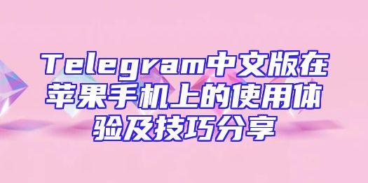 Telegram中文版在苹果手机上的使用体验及技巧分享