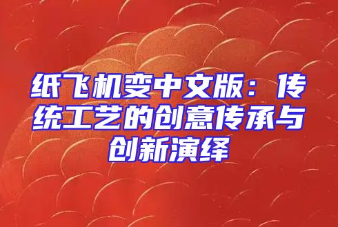 纸飞机变中文版：传统工艺的创意传承与创新演绎