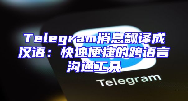 Telegram消息翻译成汉语：快速便捷的跨语言沟通工具