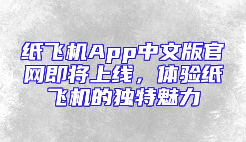 纸飞机App中文版官网即将上线，体验纸飞机的独特魅力