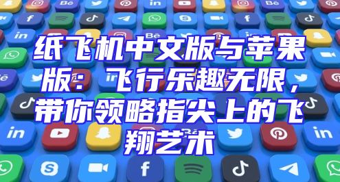 纸飞机中文版与苹果版：飞行乐趣无限，带你领略指尖上的飞翔艺术