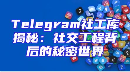 Telegram社工库揭秘：社交工程背后的秘密世界