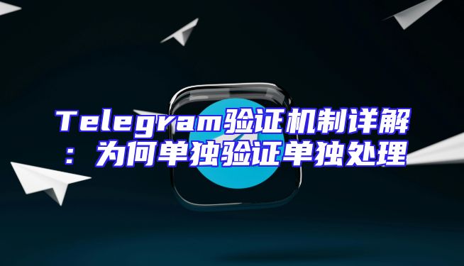 Telegram验证机制详解：为何单独验证单独处理