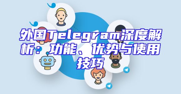 外国Telegram深度解析：功能、优势与使用技巧