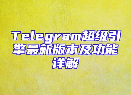 Telegram超级引擎最新版本及功能详解