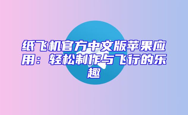 纸飞机官方中文版苹果应用：轻松制作与飞行的乐趣