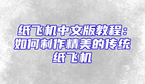 纸飞机中文版教程：如何制作精美的传统纸飞机