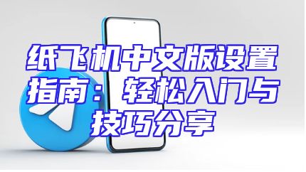 纸飞机中文版设置指南：轻松入门与技巧分享