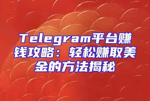 Telegram平台赚钱攻略：轻松赚取美金的方法揭秘
