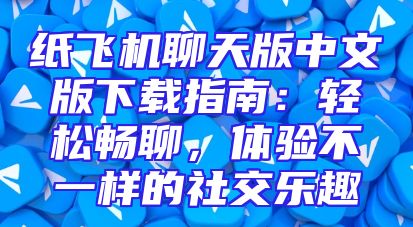 纸飞机聊天版中文版下载指南：轻松畅聊，体验不一样的社交乐趣