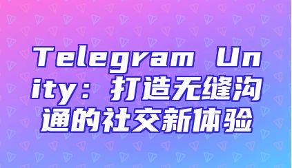 Telegram Unity：打造无缝沟通的社交新体验