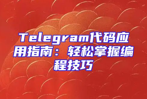 Telegram代码应用指南：轻松掌握编程技巧