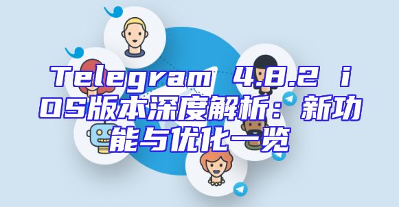 Telegram 4.8.2 iOS版本深度解析：新功能与优化一览