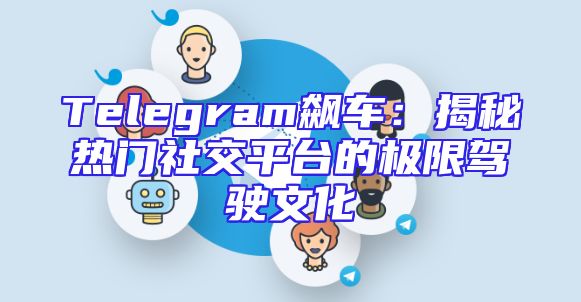 Telegram飙车：揭秘热门社交平台的极限驾驶文化