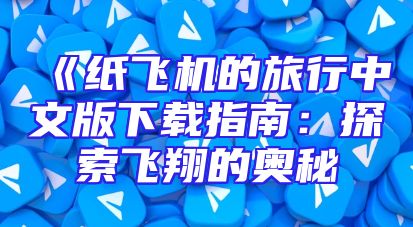 《纸飞机的旅行中文版下载指南：探索飞翔的奥秘