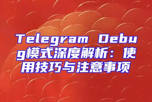 Telegram Debug模式深度解析：使用技巧与注意事项