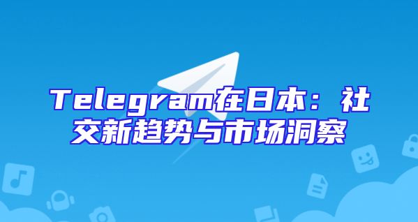 Telegram在日本：社交新趋势与市场洞察