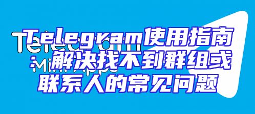 Telegram使用指南：解决找不到群组或联系人的常见问题