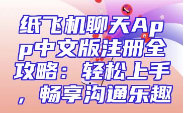 纸飞机聊天App中文版注册全攻略：轻松上手，畅享沟通乐趣