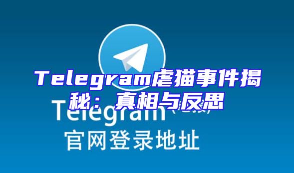 Telegram虐猫事件揭秘：真相与反思