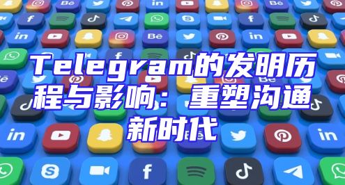 Telegram的发明历程与影响：重塑沟通新时代