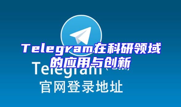 Telegram在科研领域的应用与创新