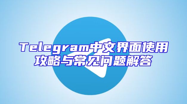 Telegram中文界面使用攻略与常见问题解答