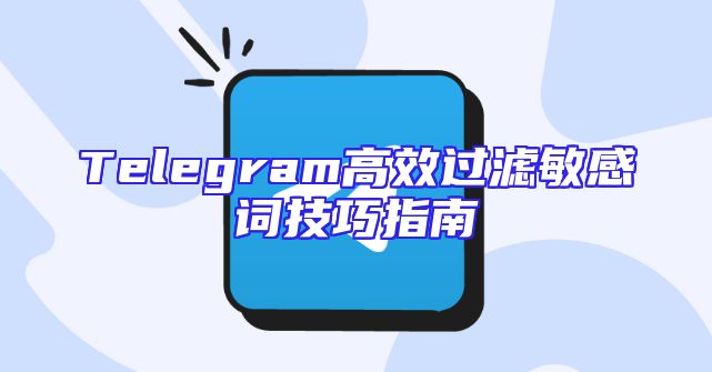 Telegram高效过滤敏感词技巧指南