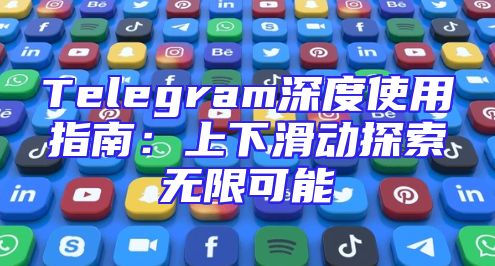 Telegram深度使用指南：上下滑动探索无限可能