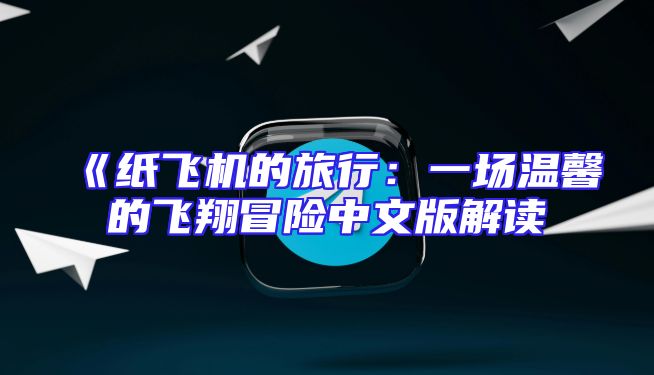 《纸飞机的旅行：一场温馨的飞翔冒险中文版解读