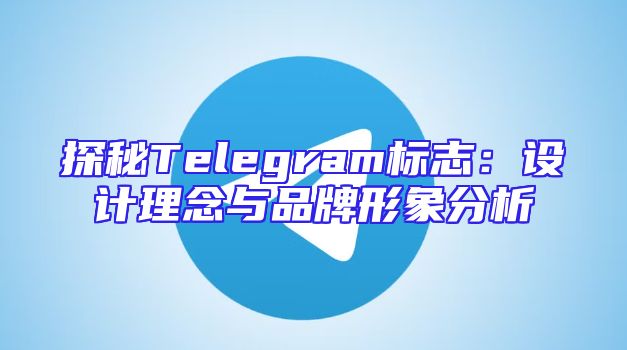 探秘Telegram标志：设计理念与品牌形象分析