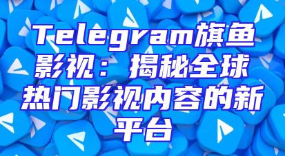 Telegram旗鱼影视：揭秘全球热门影视内容的新平台