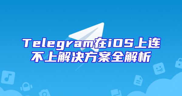 Telegram在iOS上连不上解决方案全解析