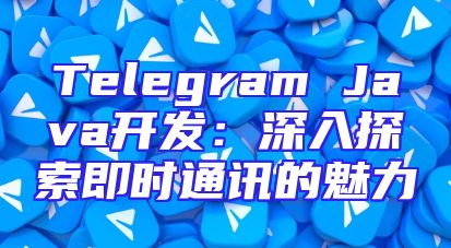 Telegram Java开发：深入探索即时通讯的魅力