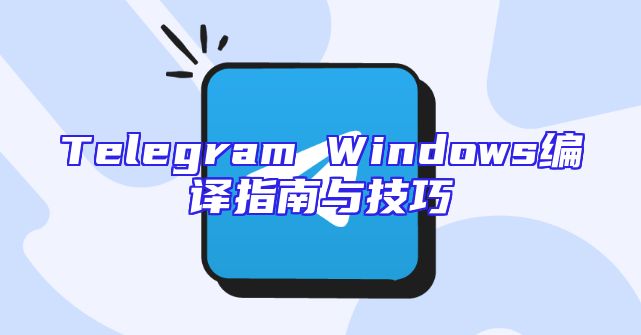 Telegram Windows编译指南与技巧
