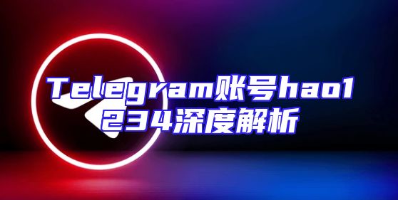 Telegram账号hao1234深度解析