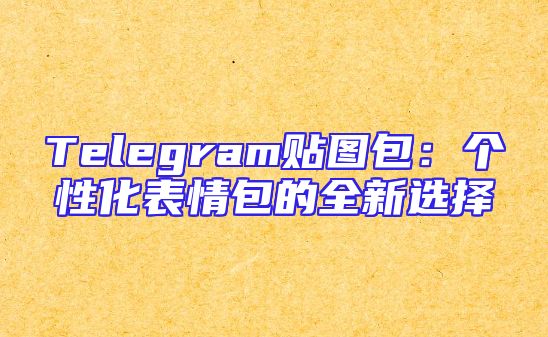 Telegram贴图包：个性化表情包的全新选择
