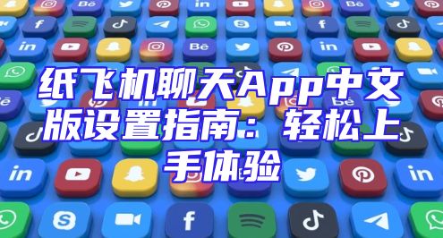 纸飞机聊天App中文版设置指南：轻松上手体验