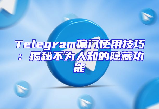Telegram偏门使用技巧：揭秘不为人知的隐藏功能