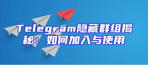 Telegram隐藏群组揭秘：如何加入与使用