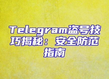 Telegram盗号技巧揭秘：安全防范指南
