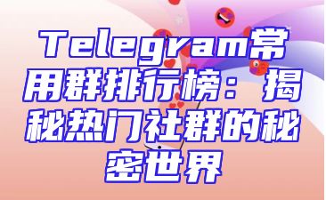 Telegram常用群排行榜：揭秘热门社群的秘密世界