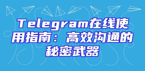 Telegram在线使用指南：高效沟通的秘密武器