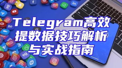 Telegram高效提数据技巧解析与实战指南