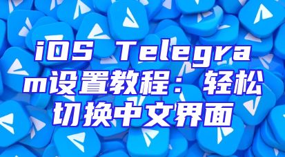 iOS Telegram设置教程：轻松切换中文界面